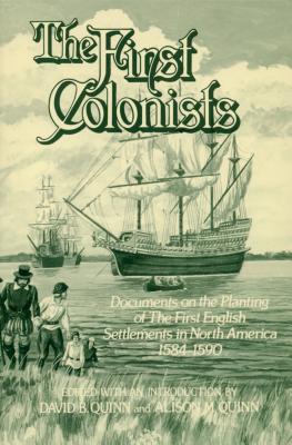 The First Colonists: Documents on the Planting of the First English Settlements in North America, 1584-1590 - David Beers Quinn