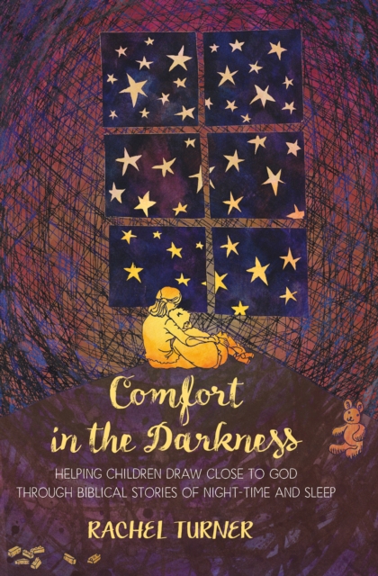 Comfort in the Darkness: Helping children draw close to God through biblical stories of night-time and sleep - Rachel Turner