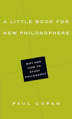 A Little Book for New Philosophers: Why and How to Study Philosophy - Paul Copan