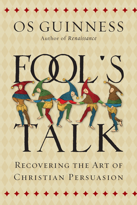 Fool's Talk: Recovering the Art of Christian Persuasion - Os Guinness