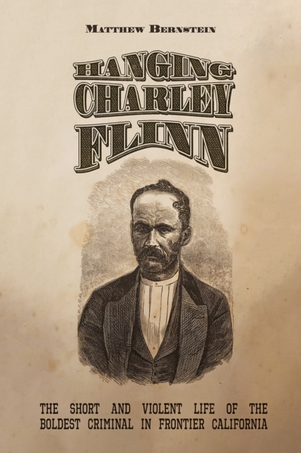 Hanging Charley Flinn: The Short and Violent Life of the Boldest Criminal in Frontier California - Matthew S. Bernstein