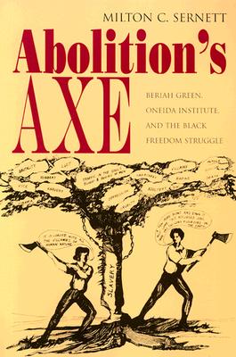 Abolition's Axe: Beriah Green, Oneida Institute, and the Black Freedom Struggle - Milton Sernett