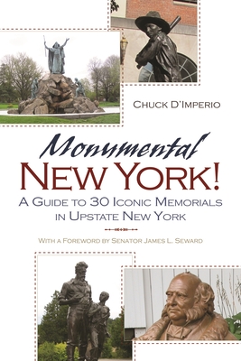 Monumental New York!: A Guide to 30 Iconic Memorials in Upstate New York - Chuck D'imperio