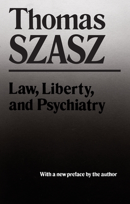 Law, Liberty and Psychiatry: An Inquiry Into the Social Uses of Mental Health Practices - Thomas Szasz