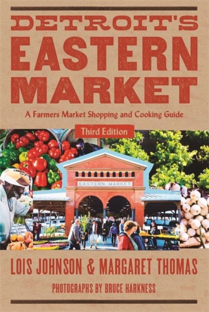 Detroit's Eastern Market: A Farmers Market Shopping and Cooking Guide, Third Edition - Lois Johnson