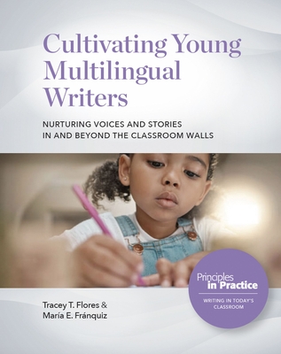Cultivating Young Multilingual Writers: Nurturing Voices and Stories in and Beyond the Classroom Walls: Nurturing Voices and Stories in and Beyond the - Tracey T. Flores