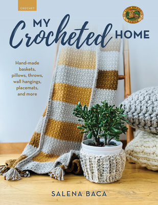 My Crocheted Home: Hand-Made Baskets, Pillows, Throws, Wall Hangings, Placemats, and More - Salena Baca