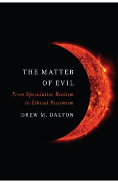 Coperta cărții 'The Matter of Evil: From Speculative Realism to Ethical Pessimism - Drew M. Dalton'
