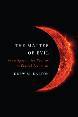 Coperta cărții 'The Matter of Evil: From Speculative Realism to Ethical Pessimism - Drew M. Dalton'