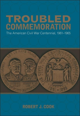 Coperta cărții 'Troubled Commemoration: The American Civil War Centennial, 1961--1965 - Robert J. Cook'
