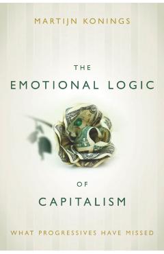 Coperta cărții 'The Emotional Logic of Capitalism: What Progressives Have Missed - Martijn Konings'