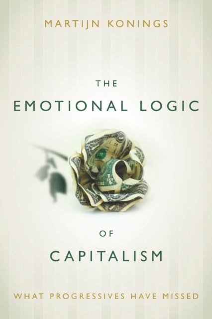 The Emotional Logic of Capitalism: What Progressives Have Missed - Martijn Konings