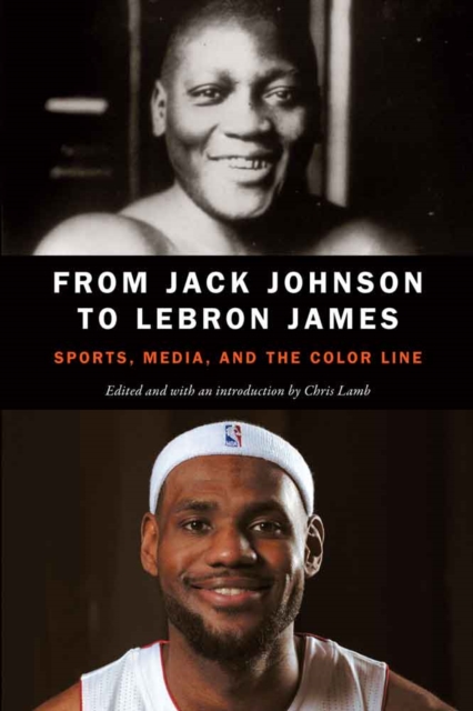 From Jack Johnson to Lebron James: Sports, Media, and the Color Line - Chris Lamb