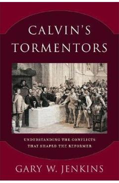 Coperta cărții 'Calvin's Tormentors: Understanding the Conflicts That Shaped the Reformer - Gary W. Jenkins'