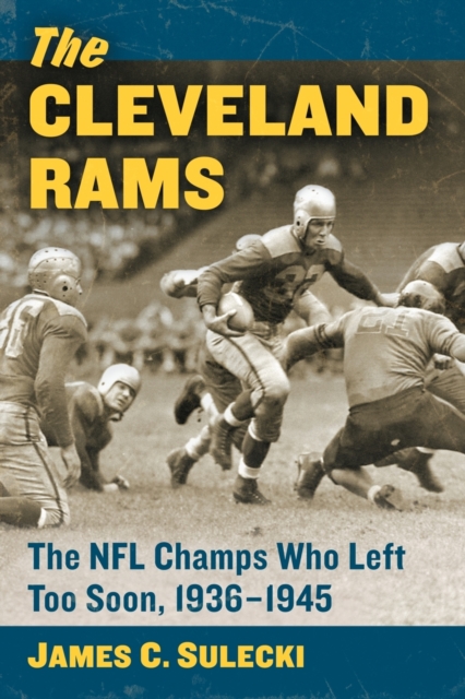 The Cleveland Rams: The NFL Champs Who Left Too Soon, 1936-1945 - James C. Sulecki