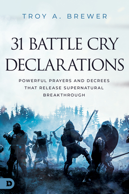 31 Battle Cry Declarations: Powerful Prayers and Decrees That Release Supernatural Breakthrough - Troy Brewer