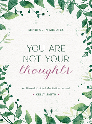 Mindful in Minutes: You Are Not Your Thoughts: An 8-Week Guided Meditation Journal - Kelly Smith