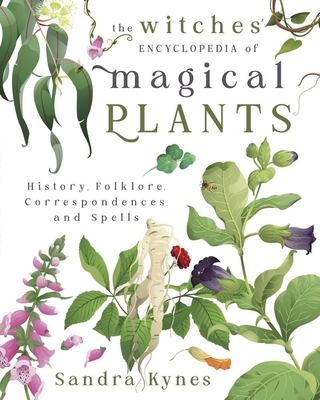 The Witches' Encyclopedia of Magical Plants: History, Folklore, Correspondences, and Spells - Sandra Kynes