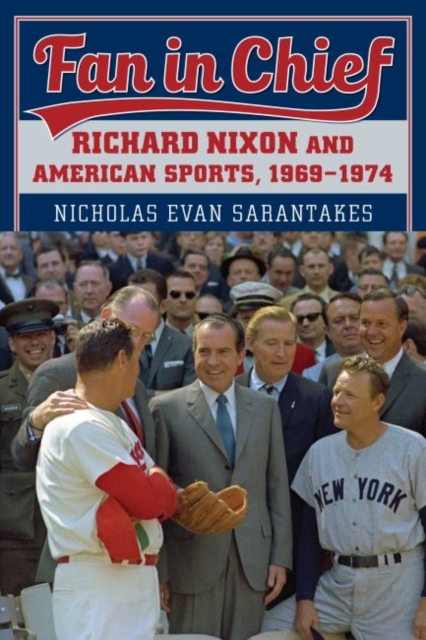Fan in Chief: Richard Nixon and American Sports, 1969-1974 - Nicholas Evan Sarantakes