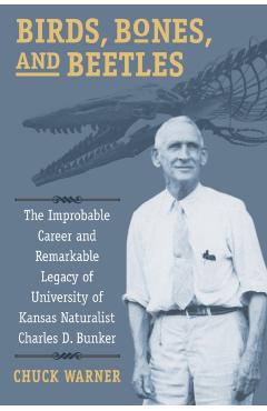 Poza produsului Birds, Bones, and Beetles: The Improbable Career and Remarkable Legacy of University of Kansas Naturalist Charles D. Bunker - Charles H. Warner