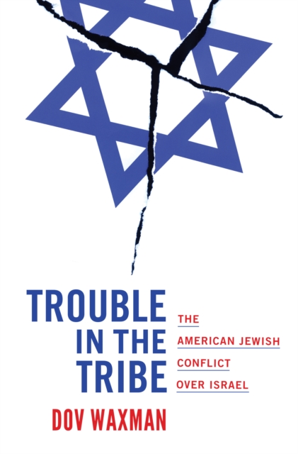 Trouble in the Tribe: The American Jewish Conflict Over Israel - Dov Waxman