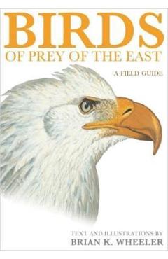 Birds of Prey of the East: A Field Guide - Brian K. Wheeler