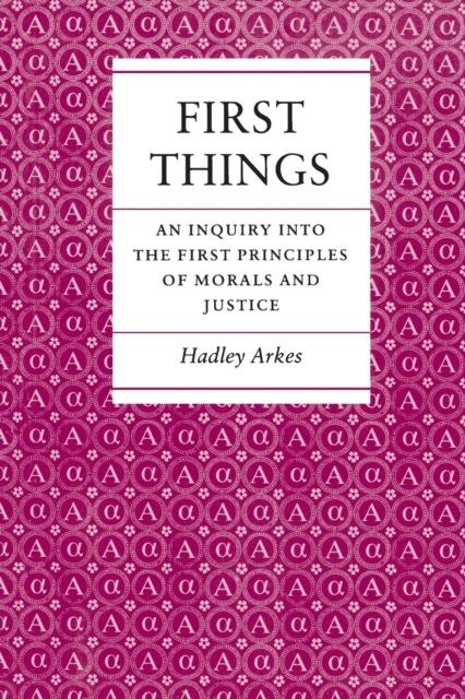 First Things: An Inquiry Into the First Principles of Morals and Justice - Hadley Arkes