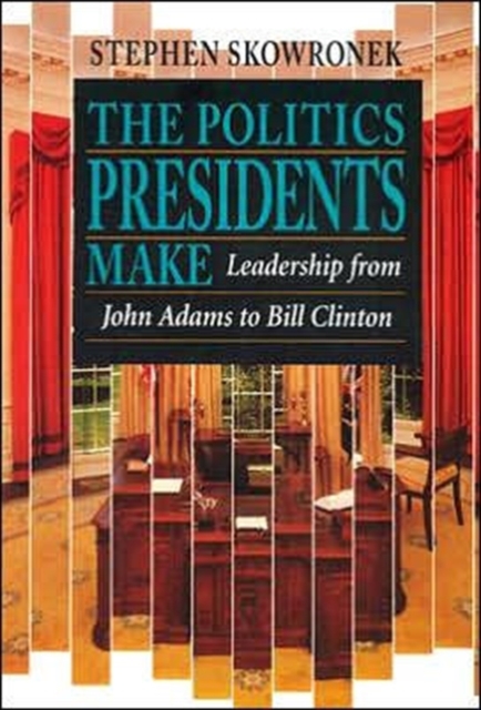 Coperta cărții 'The Politics Presidents Make: Leadership from John Adams to Bill Clinton, Revised Edition - Stephen Skowronek'