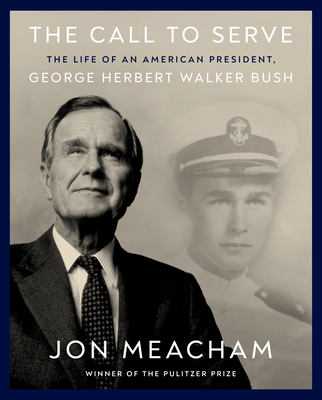 The Call to Serve: The Life of President George Herbert Walker Bush: A Visual Biography - Jon Meacham