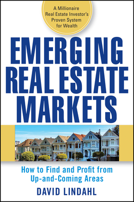 Emerging Real Estate Markets: How to Find and Profit from Up-And-Coming Areas - David Lindahl