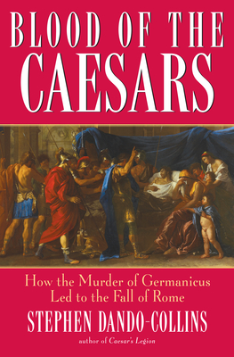Blood of the Caesars: How the Murder of Germanicus Led to the Fall of Rome - Stephen Dando-collins