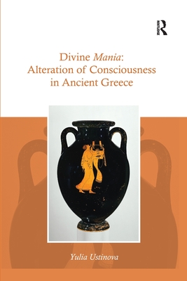 Divine Mania: Alteration of Consciousness in Ancient Greece - Yulia Ustinova