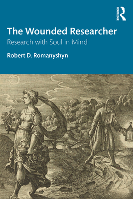 The Wounded Researcher: Research with Soul in Mind - Robert D. Romanyshyn