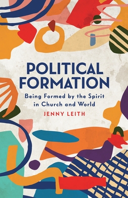 Political Formation: Being Formed by the Spirit in Church and World - Jenny Leith