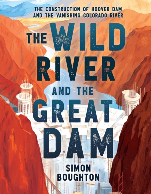 The Wild River and the Great Dam: The Construction of Hoover Dam and the Vanishing Colorado River - Simon Boughton