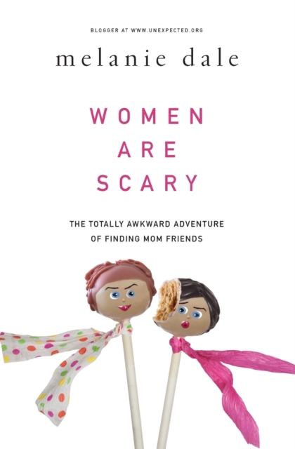 Coperta cărții 'Women Are Scary: The Totally Awkward Adventure of Finding Mom Friends - Melanie Dale'