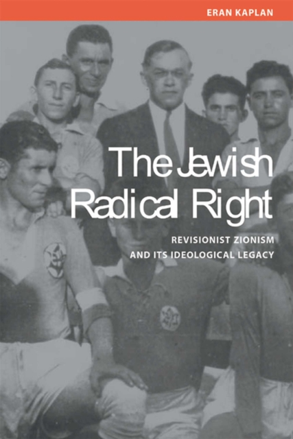 The Jewish Radical Right: Revisionist Zionism and Its Ideological Legacy - Eran Kaplan