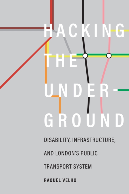 Hacking the Underground: Disability, Infrastructure, and London's Public Transport System - Raquel Velho