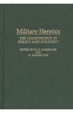 Poza produsului Military Heretics: The Unorthodox in Policy and Strategy - Roch Legault