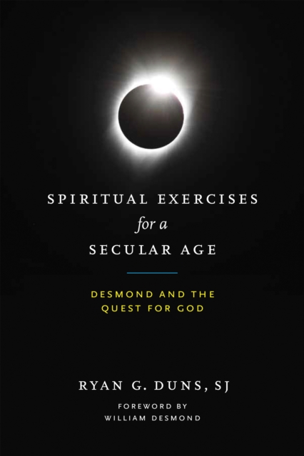 Spiritual Exercises for a Secular Age: Desmond and the Quest for God - Ryan G. Duns Sj