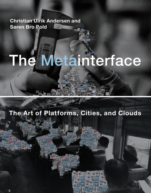 The Metainterface: The Art of Platforms, Cities, and Clouds - Christian Ulrik Andersen