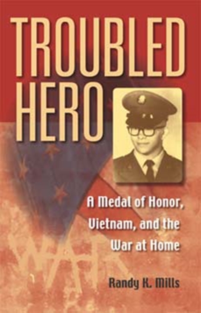 Troubled Hero: A Medal of Honor, Vietnam, and the War at Home - Randy K. Mills