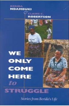 Poza produsului We Only Come Here to Struggle: Stories from Berida's Life - Berida Ndambuki