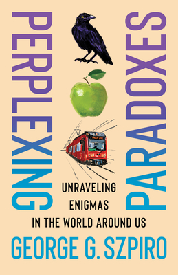 Perplexing Paradoxes: Unraveling Enigmas in the World Around Us - George G. Szpiro