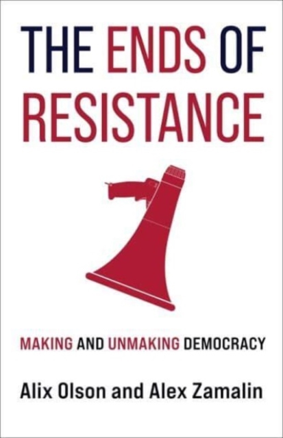 The Ends of Resistance: Making and Unmaking Democracy - Alix Olson