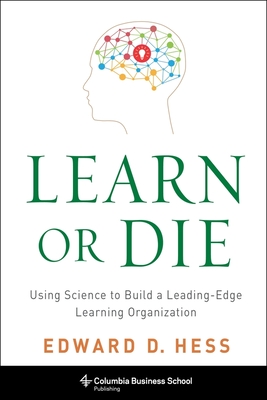 Learn or Die: Using Science to Build a Leading-Edge Learning Organization - Edward Hess