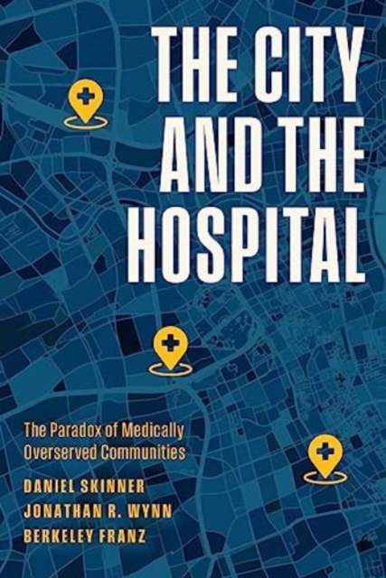 The City and the Hospital: The Paradox of Medically Overserved Communities - Daniel Skinner