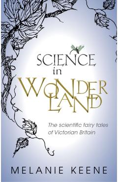 Coperta cărții 'Science in Wonderland: The Scientific Fairy Tales of Victorian Britain - Melanie Keene'