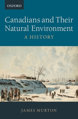 Canadians and Their Natural Environment: A History - James Murton