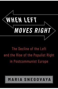 Poza produsului When Left Moves Right: The Decline of the Left and the Rise of the Populist Right in Postcommunist Europe - Maria Snegovaya